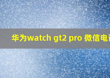 华为watch gt2 pro 微信电话